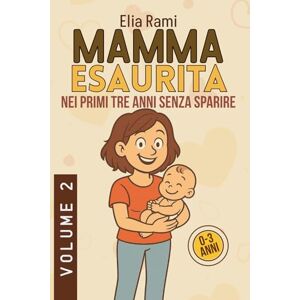 Rami, Elia Mamma Esaurita nei primi tre anni senza sparire: Soluzioni pratiche per mamme stanche, affrontare sonno coliche pappa ed equilibrio familiare per ritrovare serenità Rami, Elia Mamma Esaurita nei primi tre anni senza sparire: Soluzioni pratiche per mamme stanche, affrontare sonno coliche pappa ed equilibrio familiare per ritrovare serenità
