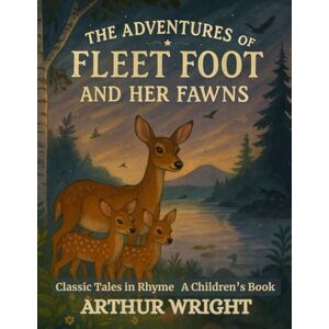 Wright, Arthur The Adventures of Fleet Foot and Her Fawns: Classic Tales in Rhyme Wright, Arthur The Adventures of Fleet Foot and Her Fawns: Classic Tales in Rhyme