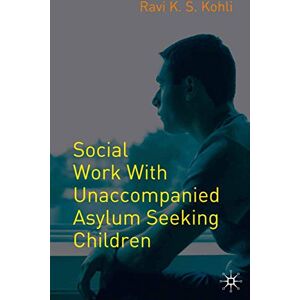 Kohli, Ravi K. S. Social Work with Unaccompanied Asylum-Seeking Children Kohli, Ravi K. S. Social Work with Unaccompanied Asylum-Seeking Children