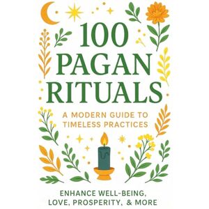 Taylor 100 Pagan Rituals Easy Modern Guide to Timeless Practices: Rites and Rituals to Enhance Your Well-Being, Love, Prosperity, and Mindfulness Taylor 100 Pagan Rituals Easy Modern Guide to Timeless Practices: Rites and Rituals to Enhance Your Well-Being, Love, Prosperity, and Mindfulness