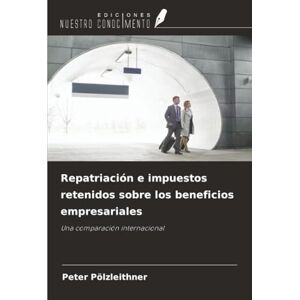 Pölzleithner, Peter Repatriación e impuestos retenidos sobre los beneficios empresariales: Una comparación internacional Pölzleithner, Peter Repatriación e impuestos retenidos sobre los beneficios empresariales: Una comparación internacional