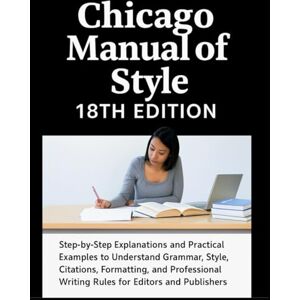 Ridge, Eliot Chicago Manual of Style 18th Edition Made Simple: Step-by-Step Explanations and Practical Examples to Understand Grammar, Style, Citations, ... Writing Rules for Editors and Publishers Ridge, Eliot Chicago Manual of Style 18th Edition Made Simple: Step-by-Step Explanations and Practical Examples to Understand Grammar, Style, Citations, ... Writing Rules for Editors and Publishers