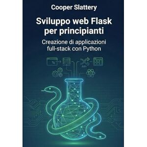 Slattery, Cooper Sviluppo web Flask per principianti: Creazione di applicazioni full-stack con Python Slattery, Cooper Sviluppo web Flask per principianti: Creazione di applicazioni full-stack con Python