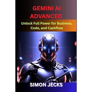 Jecks, Simon Gemini ai advanced: Unlock Full Power for Business, Code, and Cashflow (Step-by-Step Guide to Using Gemini AI for Smarter Automation, Business Growth, and Profit-Driven Innovation): 2 Jecks, Simon Gemini ai advanced: Unlock Full Power for Business, Code, and Cashflow (Step-by-Step Guide to Using Gemini AI for Smarter Automation, Business Growth, and Profit-Driven Innovation): 2