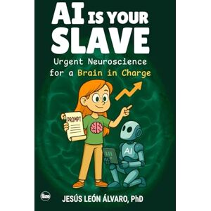 Alvaro Paez, Jesus Leon AI is your Slave: Urgent Neuroscience for a Brain in Charge Alvaro Paez, Jesus Leon AI is your Slave: Urgent Neuroscience for a Brain in Charge
