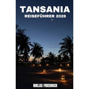 FRIEDRICH, NIKLAS TANSANIA REISEFÜHRER 2026: Der Entdeckerführer für Tansania – Von der Serengeti bis zum Indischen Ozean FRIEDRICH, NIKLAS TANSANIA REISEFÜHRER 2026: Der Entdeckerführer für Tansania – Von der Serengeti bis zum Indischen Ozean
