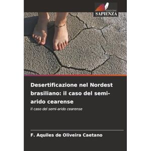 Caetano, F. Aquiles de Oliveira Desertificazione nel Nordest brasiliano: il caso del semi-arido cearense: Il caso del semi-arido cearense Caetano, F. Aquiles de Oliveira Desertificazione nel Nordest brasiliano: il caso del semi-arido cearense: Il caso del semi-arido cearense