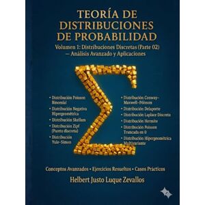 Luque Zevallos, Helbert Justo Teoría de Distribuciones de Probabilidad Volumen 1: Distribuciones Discretas (Parte 02) — Análisis Avanzado y Aplicaciones (Teoría de Distribuciones de Probabidad) Luque Zevallos, Helbert Justo Teoría de Distribuciones de Probabilidad Volumen 1: Distribuciones Discretas (Parte 02) — Análisis Avanzado y Aplicaciones (Teoría de Distribuciones de Probabidad)