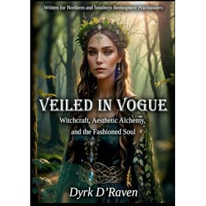 D'Raven, Dyrk Veiled in Vogue: Witchcraft, Aesthetic Alchemy, and the Fashioned Soul D'Raven, Dyrk Veiled in Vogue: Witchcraft, Aesthetic Alchemy, and the Fashioned Soul