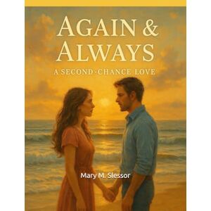 M. Slessor, Mary Again & Always, a Second Chance Love: When Timing Fails, But Love Finds a Way M. Slessor, Mary Again & Always, a Second Chance Love: When Timing Fails, But Love Finds a Way