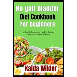 Wilder, Kaida No gall bladder diet cookbook for beginners: A Gentle Journey to Healthy Eating After Gallbladder Removal Wilder, Kaida No gall bladder diet cookbook for beginners: A Gentle Journey to Healthy Eating After Gallbladder Removal