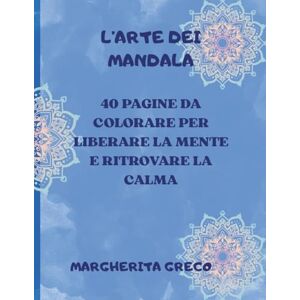 GRECO, MARGHERITA L'ARTE DEI MANDALA: COLORARE PER RILASSARSI E RITROVARE LA SERENITA' GRECO, MARGHERITA L'ARTE DEI MANDALA: COLORARE PER RILASSARSI E RITROVARE LA SERENITA'