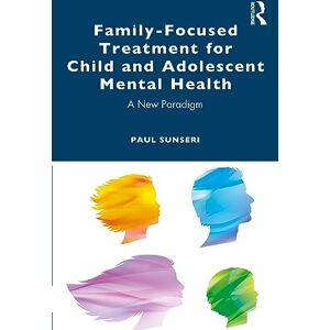 Sunseri, Paul Family-Focused Treatment for Child and Adolescent Mental Health: A New Paradigm Sunseri, Paul Family-Focused Treatment for Child and Adolescent Mental Health: A New Paradigm