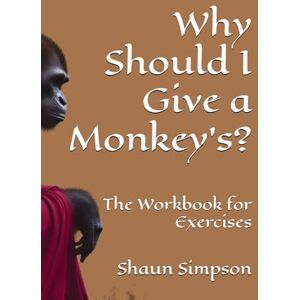 Simpson, Shaun P Why Should I Give a Monkey's?: The Workbook for Exercises (Why Should I Give a Monkey's? Collection) Simpson, Shaun P Why Should I Give a Monkey's?: The Workbook for Exercises (Why Should I Give a Monkey's? Collection)