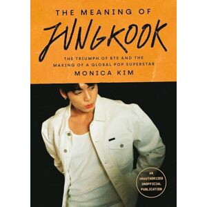 Kim, Monica The Meaning of Jungkook: The Triumph of BTS and The Making of a Global Superstar Kim, Monica The Meaning of Jungkook: The Triumph of BTS and The Making of a Global Superstar