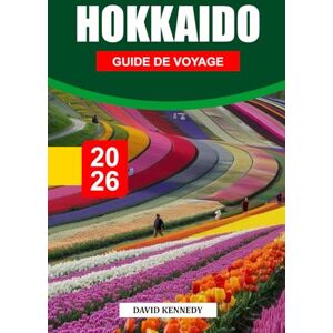 KENNEDY, DAVID HOKKAIDO GUIDE DE VOYAGE 2026: Paysages saisonniers, où séjourner, villes thermales, saveurs locales et conseils de voyage pour l'île du nord du Japon KENNEDY, DAVID HOKKAIDO GUIDE DE VOYAGE 2026: Paysages saisonniers, où séjourner, villes thermales, saveurs locales et conseils de voyage pour l'île du nord du Japon
