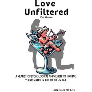 Helm MS LPC, Josh Love Unfiltered: A Realistic Psychological Approach to Finding Your Match in the Modern Age Helm MS LPC, Josh Love Unfiltered: A Realistic Psychological Approach to Finding Your Match in the Modern Age