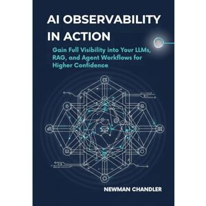 Chandler, Newman AI Observability in Action: Gain Full Visibility into Your LLMs, RAG, and Agent Workflows for Higher Confidence Chandler, Newman AI Observability in Action: Gain Full Visibility into Your LLMs, RAG, and Agent Workflows for Higher Confidence