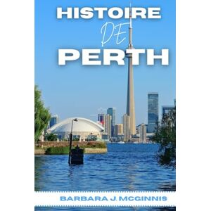 McGinnis, Barbara J. Histoire De Perth: L’histoire inédite d’une ville entre deux mondes McGinnis, Barbara J. Histoire De Perth: L’histoire inédite d’une ville entre deux mondes