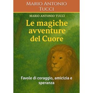 Tucci, Mario Antonio Le magiche avventure del cuore: Favole di coraggio, amicizia e speranza Tucci, Mario Antonio Le magiche avventure del cuore: Favole di coraggio, amicizia e speranza
