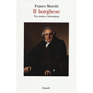 Moretti, Franco Il borghese. Tra storia e letteratura Moretti, Franco Il borghese. Tra storia e letteratura