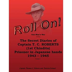Roll On!: One Man's War including The Secret Diaries of Captain T.C. ROBERTS (1st Chindits) Prisoner in Japanese hands 1943 1945: Volume 1 (Roll ... Prisoner in Japanese hands 1943 1945) Roll On!: One Man's War including The Secret Diaries of Captain T.C. ROBERTS (1st Chindits) Prisoner in Japanese hands 1943 1945: Volume 1 (Roll ... Prisoner in Japanese hands 1943 1945)