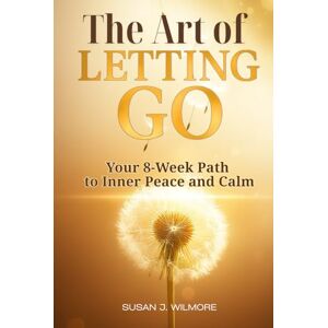 J. Wilmore, Susan The Art of Letting Go: Your 8-Week Path to Inner Peace and Calm: Stop Overthinking and Release Anxiety: A Practical Daily Toolkit for Emotional Healing and a Peaceful Mind J. Wilmore, Susan The Art of Letting Go: Your 8-Week Path to Inner Peace and Calm: Stop Overthinking and Release Anxiety: A Practical Daily Toolkit for Emotional Healing and a Peaceful Mind