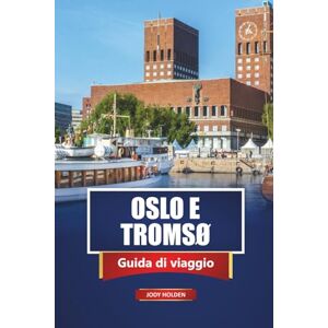 Holden, Jody OSLO E TROMSØ Guida di viaggio 2026: Esplora le città, i fiordi, le aurore boreali e le esperienze locali della Norvegia Holden, Jody OSLO E TROMSØ Guida di viaggio 2026: Esplora le città, i fiordi, le aurore boreali e le esperienze locali della Norvegia