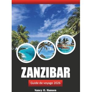 Hansen, Nancy O. Zanzibar Guide de voyage 2026: Découvrir la Tanzanie Destination incontournable, plages, culture, nourriture et choses à faire Hansen, Nancy O. Zanzibar Guide de voyage 2026: Découvrir la Tanzanie Destination incontournable, plages, culture, nourriture et choses à faire