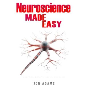 Adams, Jon Neuroscience Made Easy: An Easy To Read Guide On The Foundations Of Neuroscience Adams, Jon Neuroscience Made Easy: An Easy To Read Guide On The Foundations Of Neuroscience