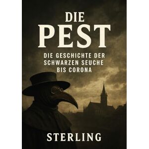 Sterling, Viktor Die Pest I Die Geschichte der Schwarzen Seuche bis Corona: Die Geschichte der Seuchen – von schwarzem Tod bis Corona Sterling, Viktor Die Pest I Die Geschichte der Schwarzen Seuche bis Corona: Die Geschichte der Seuchen – von schwarzem Tod bis Corona