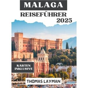 Layman, Thomas MALAGA REISEFÜHRER 2025: Entdecken Sie Top-Attraktionen, lokale Küche, praktische Tipps und unvergessliche Erlebnisse für jeden Reisenden Layman, Thomas MALAGA REISEFÜHRER 2025: Entdecken Sie Top-Attraktionen, lokale Küche, praktische Tipps und unvergessliche Erlebnisse für jeden Reisenden