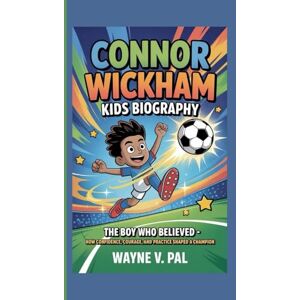 V. Pal, Wayne Connor Wickham Kids Biography: The Boy Who Believed How confidence, courage, and practice shaped a champion V. Pal, Wayne Connor Wickham Kids Biography: The Boy Who Believed How confidence, courage, and practice shaped a champion