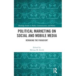 Political Marketing on Social and Mobile Media: Remaking the Paradigm? (Routledge Studies in Media, Communication, and Politics) Political Marketing on Social and Mobile Media: Remaking the Paradigm? (Routledge Studies in Media, Communication, and Politics)