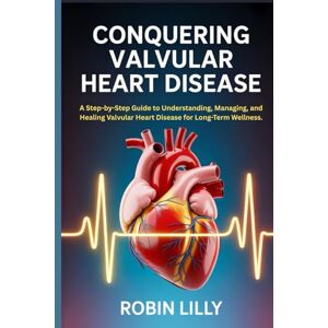 Lilly, Robin Conquering valvular heart disease: A Step-by-Step Guide to Understanding, Managing, and Healing Valvular Heart Disease for Long-Term Wellness. Lilly, Robin Conquering valvular heart disease: A Step-by-Step Guide to Understanding, Managing, and Healing Valvular Heart Disease for Long-Term Wellness.