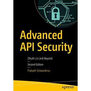 Siriwardena, Prabath Advanced API Security: OAuth 2.0 and Beyond Siriwardena, Prabath Advanced API Security: OAuth 2.0 and Beyond