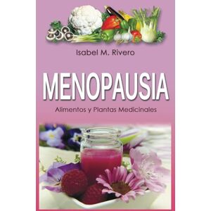 M. Rivero, Isabel MENOPAUSIA. Alimentos y Plantas Medicinales: Remedios complementarios y naturales. M. Rivero, Isabel MENOPAUSIA. Alimentos y Plantas Medicinales: Remedios complementarios y naturales.