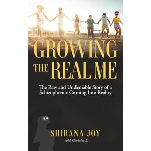 Joy, Shirana Growing the Real Me: The Raw and Undeniable Story of a Schizophrenic Coming Into Reality Joy, Shirana Growing the Real Me: The Raw and Undeniable Story of a Schizophrenic Coming Into Reality