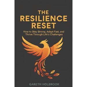 Holbrook, Gareth The Resilience Reset: How to Stay Strong, Adapt Fast, and Thrive Through Life’s Challenges Holbrook, Gareth The Resilience Reset: How to Stay Strong, Adapt Fast, and Thrive Through Life’s Challenges