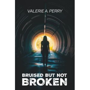 Perry, Valerie A. Bruised but not Broken Perry, Valerie A. Bruised but not Broken