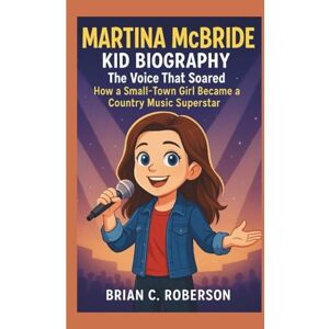 C. Roberson, Brian MARTINA MCBRIDE KID BIOGRAPHY: The Voice That Soared – How a Small-Town Girl Became a Country Music Superstar C. Roberson, Brian MARTINA MCBRIDE KID BIOGRAPHY: The Voice That Soared – How a Small-Town Girl Became a Country Music Superstar