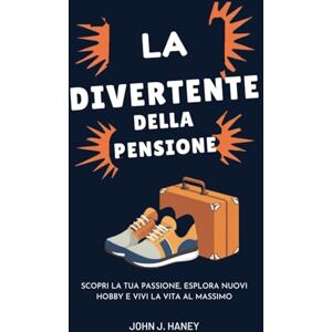 Haney, John J. LA GUIDA DIVERTENTE DELLA PENSIONE: Scopri la tua passione, esplora nuovi hobby e vivi la vita al massimo Haney, John J. LA GUIDA DIVERTENTE DELLA PENSIONE: Scopri la tua passione, esplora nuovi hobby e vivi la vita al massimo