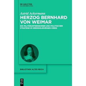 De Gruyter Oldenbourg Herzog Bernhard von Weimar: Militärunternehmer und politischer Stratege im Dreißigjährigen Krieg (German Edition) De Gruyter Oldenbourg Herzog Bernhard von Weimar: Militärunternehmer und politischer Stratege im Dreißigjährigen Krieg (German Edition)