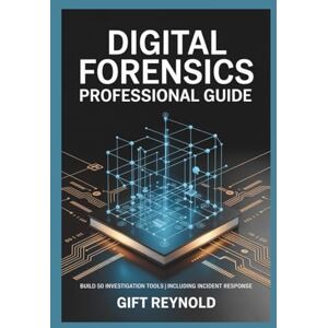 REYNOLD, GIFT DIGITAL FORENSICS PROFESSIONAL GUIDE: Build 50 Investigation Tools Including Incident Response REYNOLD, GIFT DIGITAL FORENSICS PROFESSIONAL GUIDE: Build 50 Investigation Tools Including Incident Response