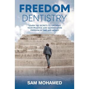 Mohamed, Sam FREEDOM DENTISTRY: Learn the secrets to growing your practice and gaining more freedom in time and money Mohamed, Sam FREEDOM DENTISTRY: Learn the secrets to growing your practice and gaining more freedom in time and money