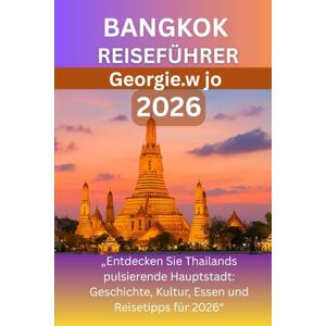 Jo, Georgie W BANGKOK REISEFÜHRER 2026: „Entdecken Sie Thailands pulsierende Hauptstadt: Geschichte, Kultur, Essen und Reisetipps für 2026“ Jo, Georgie W BANGKOK REISEFÜHRER 2026: „Entdecken Sie Thailands pulsierende Hauptstadt: Geschichte, Kultur, Essen und Reisetipps für 2026“