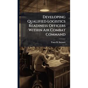 Steyaert, Trace B Developing Qualified Logistics Readiness Officers Within Air Combat Command Steyaert, Trace B Developing Qualified Logistics Readiness Officers Within Air Combat Command