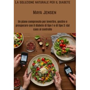 Jensen La soluzione naturale per il diabete: Un piano comprovato per invertire, gestire e prosperare con il diabete di tipo 1 o di tipo 2: dal caos al controllo Jensen La soluzione naturale per il diabete: Un piano comprovato per invertire, gestire e prosperare con il diabete di tipo 1 o di tipo 2: dal caos al controllo