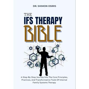 OSIRIS, DR. SHIMON THE IFS THERAPY BIBLE: A Step-By-Step Journey Into The Core Principles, Practices, And Transformative Tools Of Internal Family Systems Therapy OSIRIS, DR. SHIMON THE IFS THERAPY BIBLE: A Step-By-Step Journey Into The Core Principles, Practices, And Transformative Tools Of Internal Family Systems Therapy
