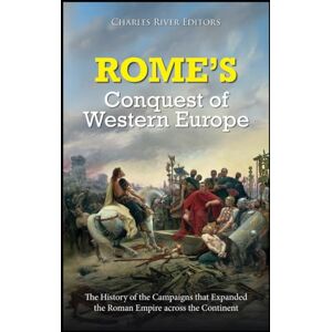 Charles River Editors Rome’s Conquest of Western Europe: The History of the Campaigns that Expanded the Roman Empire across the Continent Charles River Editors Rome’s Conquest of Western Europe: The History of the Campaigns that Expanded the Roman Empire across the Continent